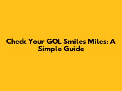 Check Your GOL Smiles Miles: A Simple Guide