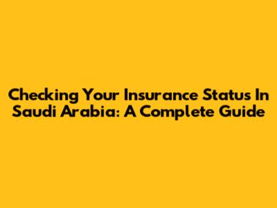 Checking Your Insurance Status In Saudi Arabia: A Complete Guide