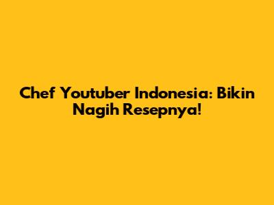 Chef Youtuber Indonesia: Bikin Nagih Resepnya!