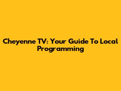 Cheyenne TV: Your Guide To Local Programming
