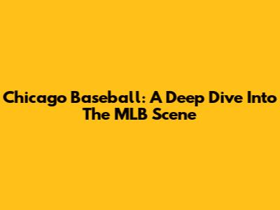 Chicago Baseball: A Deep Dive Into The MLB Scene