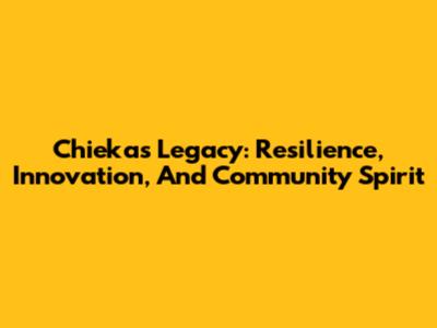 Chieka's Legacy: Resilience, Innovation, And Community Spirit