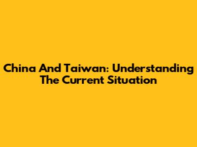 China And Taiwan: Understanding The Current Situation