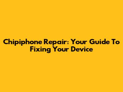 Chipiphone Repair: Your Guide To Fixing Your Device