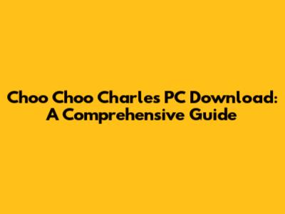 Choo Choo Charles PC Download: A Comprehensive Guide