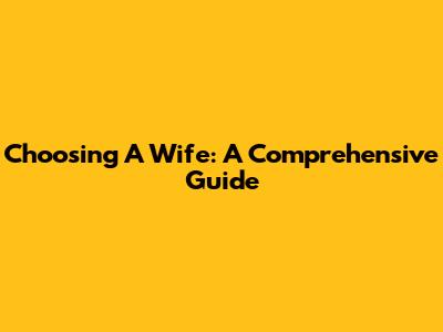 Choosing A Wife: A Comprehensive Guide