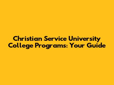 Christian Service University College Programs: Your Guide