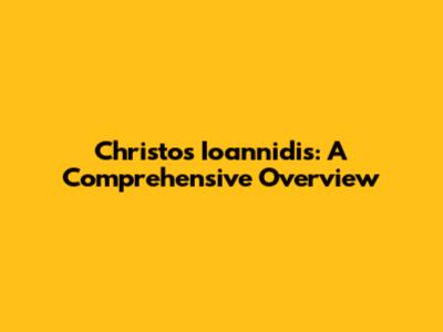 Christos Ioannidis: A Comprehensive Overview