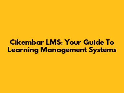 Cikembar LMS: Your Guide To Learning Management Systems
