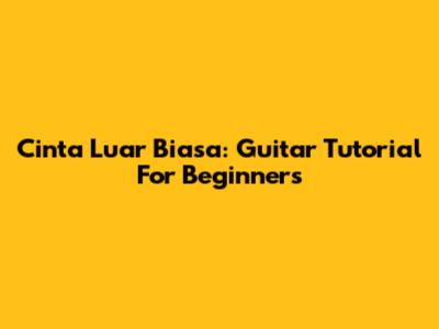 Cinta Luar Biasa: Guitar Tutorial For Beginners