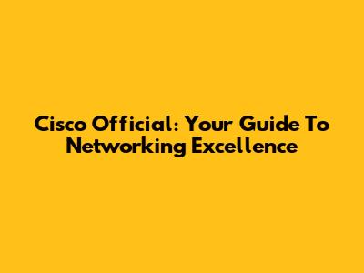 Cisco Official: Your Guide To Networking Excellence