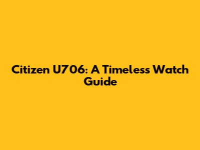 Citizen U706: A Timeless Watch Guide