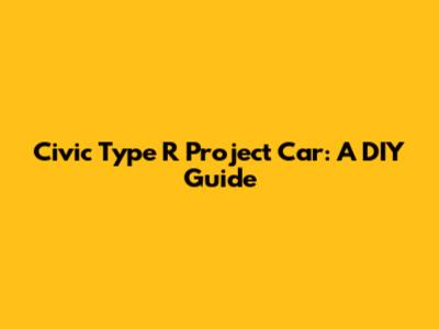 Civic Type R Project Car: A DIY Guide