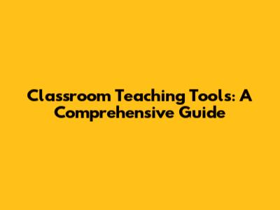 Classroom Teaching Tools: A Comprehensive Guide