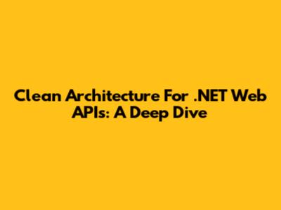 Clean Architecture For .NET Web APIs: A Deep Dive