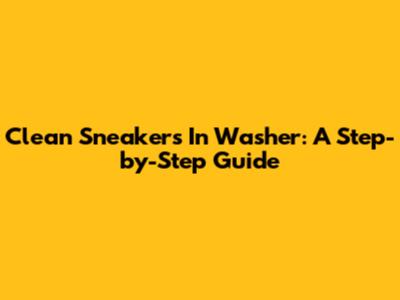 Clean Sneakers In Washer: A Step-by-Step Guide