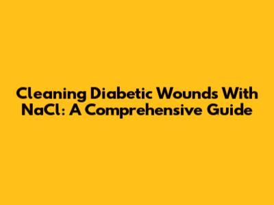 Cleaning Diabetic Wounds With NaCl: A Comprehensive Guide