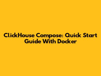 ClickHouse Compose: Quick Start Guide With Docker