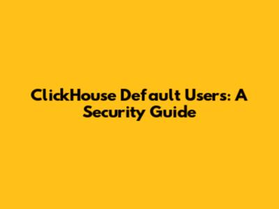 ClickHouse Default Users: A Security Guide