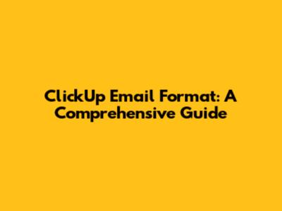 ClickUp Email Format: A Comprehensive Guide