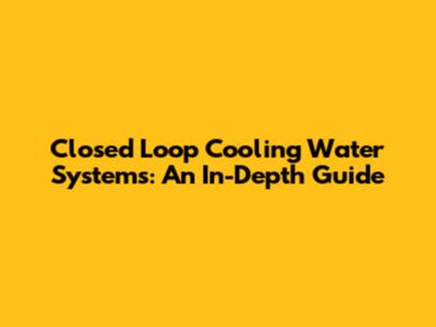 Closed Loop Cooling Water Systems: An In-Depth Guide