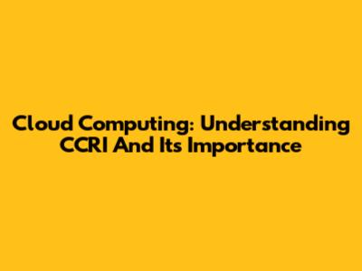 Cloud Computing: Understanding CCRI And Its Importance