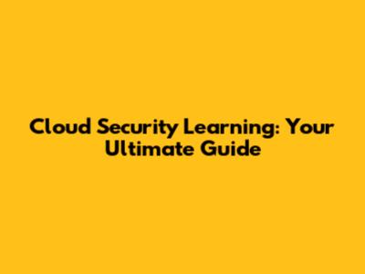 Cloud Security Learning: Your Ultimate Guide