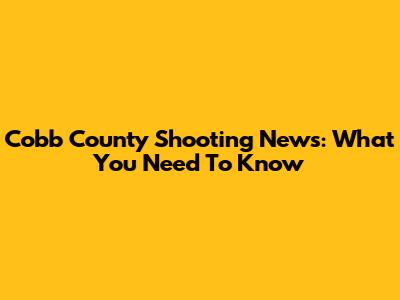 Cobb County Shooting News: What You Need To Know