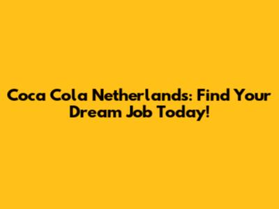 Coca Cola Netherlands: Find Your Dream Job Today!