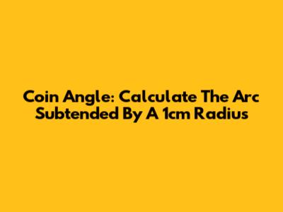 Coin Angle: Calculate The Arc Subtended By A 1cm Radius