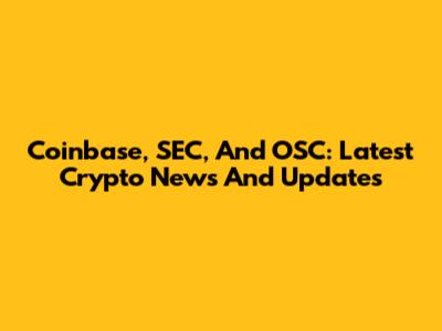 Coinbase, SEC, And OSC: Latest Crypto News And Updates