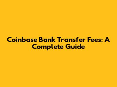 Coinbase Bank Transfer Fees: A Complete Guide