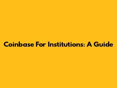 Coinbase For Institutions: A Guide