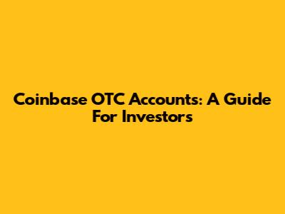 Coinbase OTC Accounts: A Guide For Investors