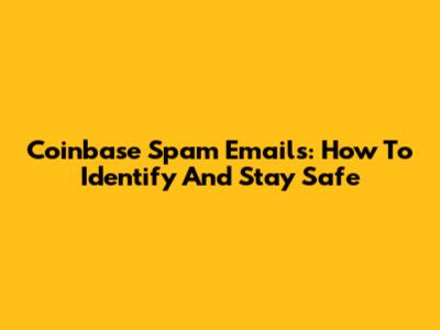 Coinbase Spam Emails: How To Identify And Stay Safe