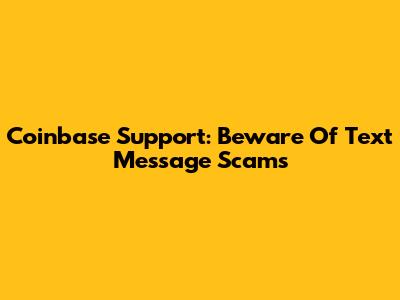 Coinbase Support: Beware Of Text Message Scams
