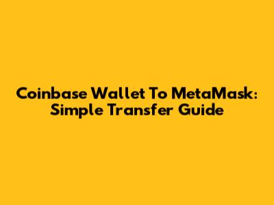 Coinbase Wallet To MetaMask: Simple Transfer Guide