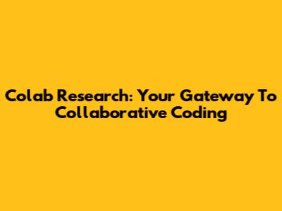 Colab Research: Your Gateway To Collaborative Coding