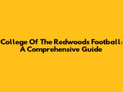 College Of The Redwoods Football: A Comprehensive Guide