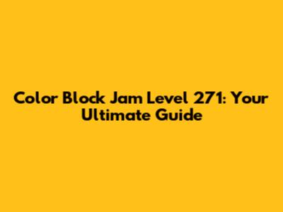 Color Block Jam Level 271: Your Ultimate Guide