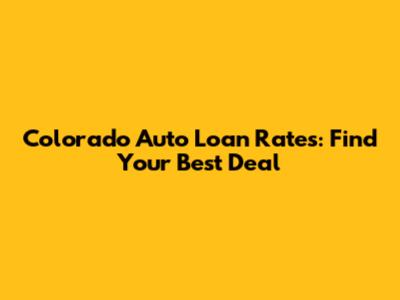 Colorado Auto Loan Rates: Find Your Best Deal