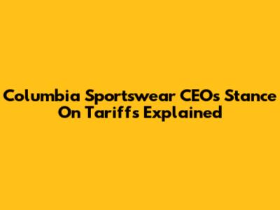 Columbia Sportswear CEO's Stance On Tariffs Explained