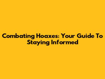 Combating Hoaxes: Your Guide To Staying Informed