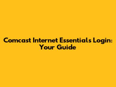 Comcast Internet Essentials Login: Your Guide
