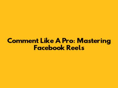 Comment Like A Pro: Mastering Facebook Reels