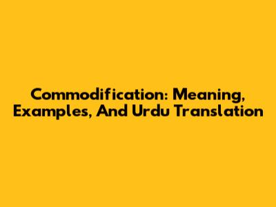 Commodification: Meaning, Examples, And Urdu Translation