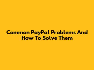 Common PayPal Problems And How To Solve Them