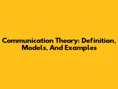 Communication Theory: Definition, Models, And Examples