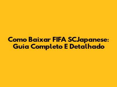 Como Baixar FIFA SCJapanese: Guia Completo E Detalhado