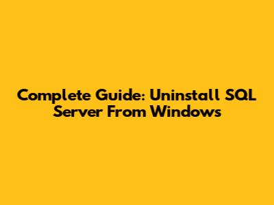 Complete Guide: Uninstall SQL Server From Windows